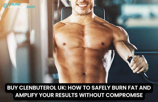 BUY CLENBUTEROL UK: HOW TO SAFELY BURN FAT AND AMPLIFY YOUR RESULTS WITHOUT COMPROMISE